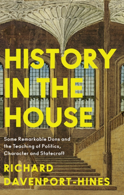 History in the House : Some Remarkable Dons and the Teaching of Politics, Character and Statecraft-9780008285722