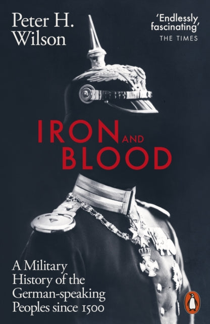Iron and Blood : A Military History of the German-speaking Peoples Since 1500-9780141988887