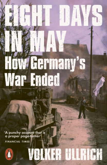 Eight Days in May : How Germany's War Ended-9780141994109