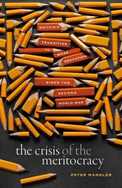 The Crisis of the Meritocracy : Britain's Transition to Mass Education since the Second World War-9780198840145