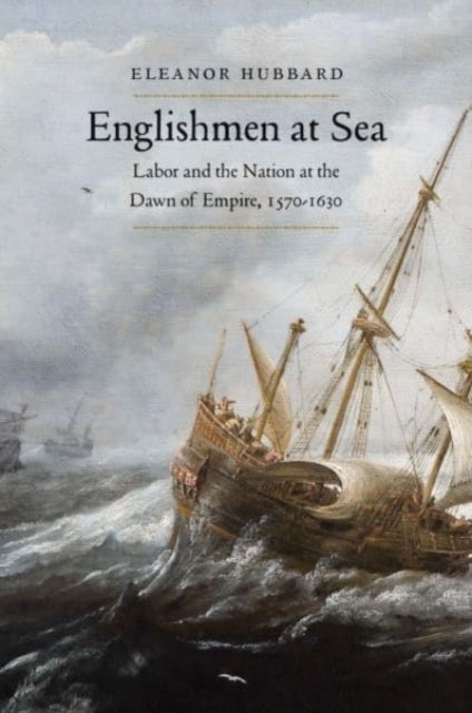 Englishmen at Sea : Labor and the Nation at the Dawn of Empire, 1570-1630-9780300246124
