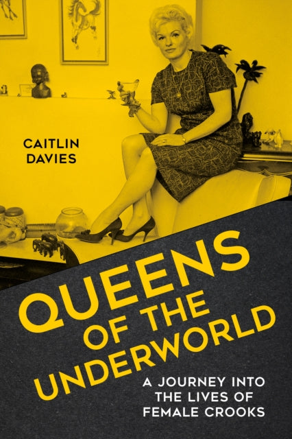 Queens of the Underworld : A Journey into the Lives of Female Crooks-9780750993173