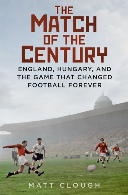 The Match of the Century : England, Hungary, and the Game that Changed Football Forever-9780750998147