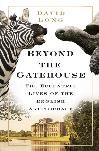 Beyond the Gatehouse : The Eccentric Lives of England's Aristocracy-9780750998932