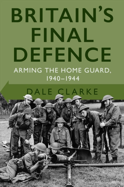 Britain's Final Defence : Arming the Home Guard 1940-1944-9780750998956