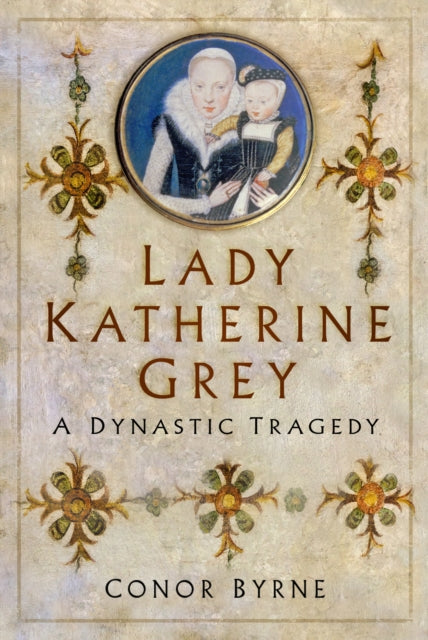 Lady Katherine Grey : A Dynastic Tragedy-9780750999700