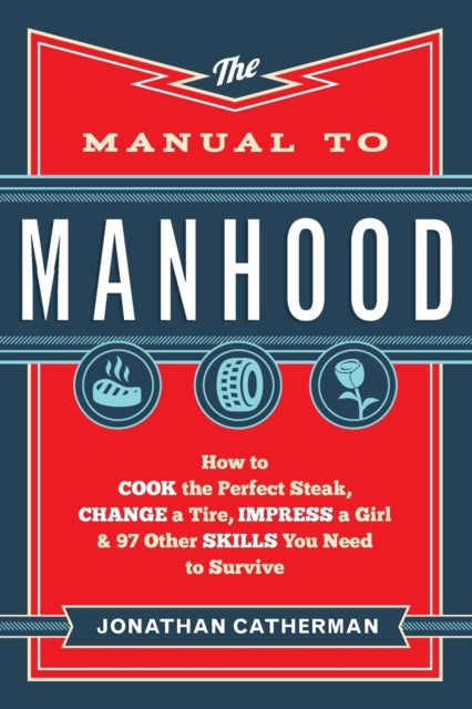 The Manual to Manhood : How to Cook the Perfect Steak, Change a Tire, Impress a Girl & 97 Other Skills You Need to Survive-9780800722296