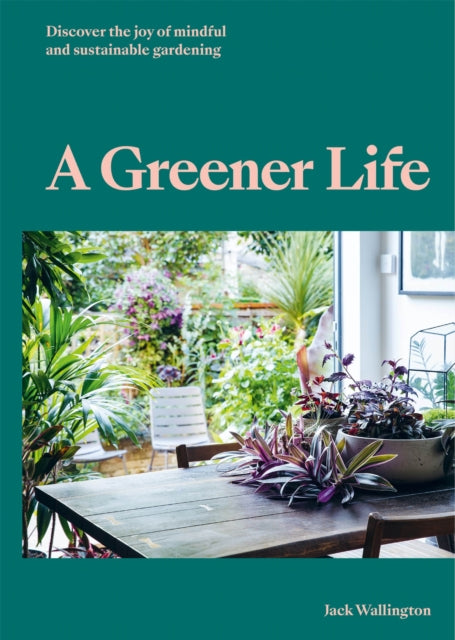 A Greener Life : Discover the joy of mindful and sustainable gardening-9780857828934