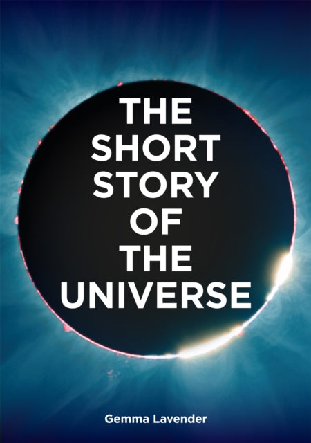 The Short Story of the Universe : A Pocket Guide to the History, Structure, Theories and Building Blocks of the Cosmos-9780857829382