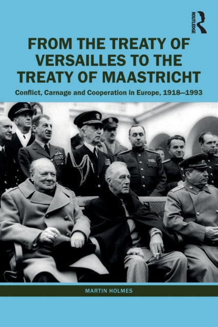 From the Treaty of Versailles to the Treaty of Maastricht : Conflict, Carnage And Cooperation In Europe, 1918 - 1993-9781032198149