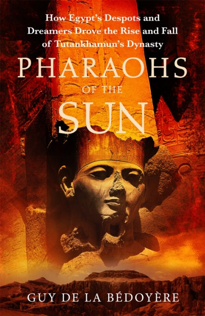 Pharaohs of the Sun : Radio 4 Book of the Week, How Egypt's Despots and Dreamers Drove the Rise and Fall of Tutankhamun's Dynasty-9781408714256
