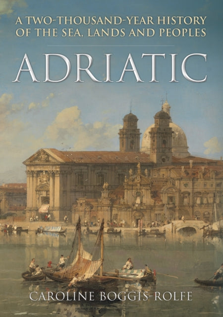 Adriatic : A Two-Thousand-Year History of the Sea, Lands and Peoples-9781445695051