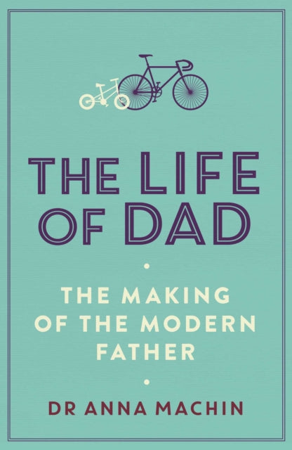 The Life of Dad : The Making of a Modern Father-9781471161407