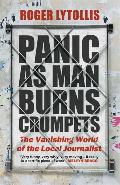 Panic as Man Burns Crumpets : The Vanishing World of the Local Journalist-9781472145796