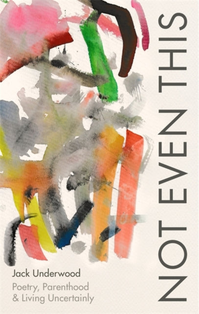 Not Even This : Poetry, parenthood and living uncertainly-9781472156082