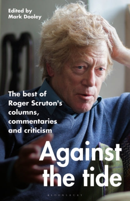 Against the Tide : The best of Roger Scruton's columns, commentaries and criticism-9781472992932