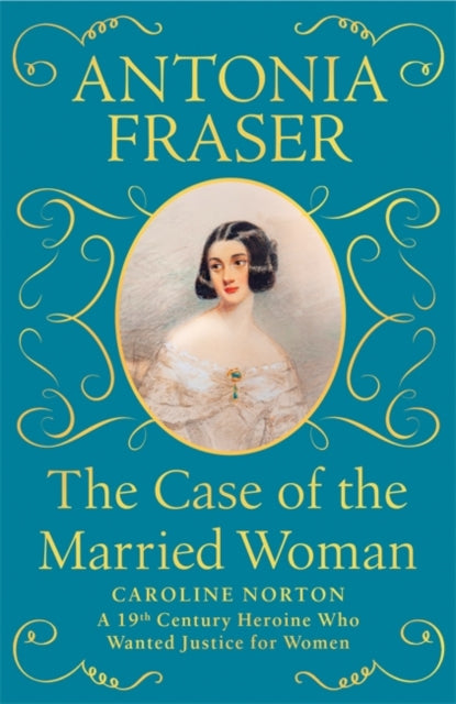 The Case of the Married Woman : Caroline Norton: A 19th Century Heroine Who Wanted Justice for Women-9781474610926