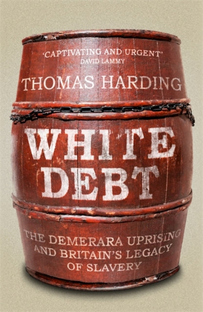 White Debt : The Demerara Uprising and Britain's Legacy of Slavery-9781474621045