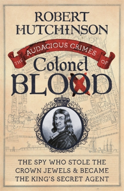 The Audacious Crimes of Colonel Blood : The Spy Who Stole the Crown Jewels and Became the King's Secret Agent-9781474622011