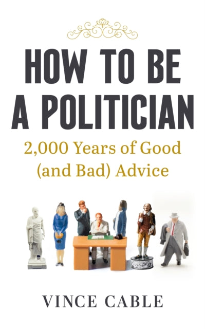 How to be a Politician : 2,000 Years of Good (and Bad) Advice-9781529149654