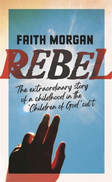 Rebel : The extraordinary story of a childhood in the 'Children of God' cult-9781529347630