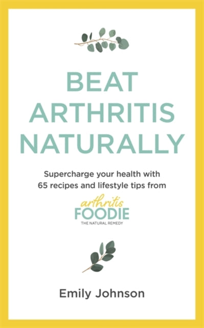 Beat Arthritis Naturally : Supercharge your health with 65 recipes and lifestyle tips from Arthritis Foodie-9781529347692