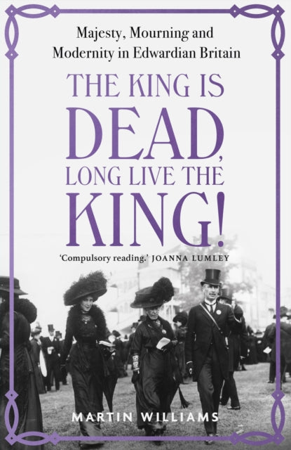 The King is Dead, Long Live the King! : Majesty, Mourning and Modernity in Edwardian Britain-9781529383317