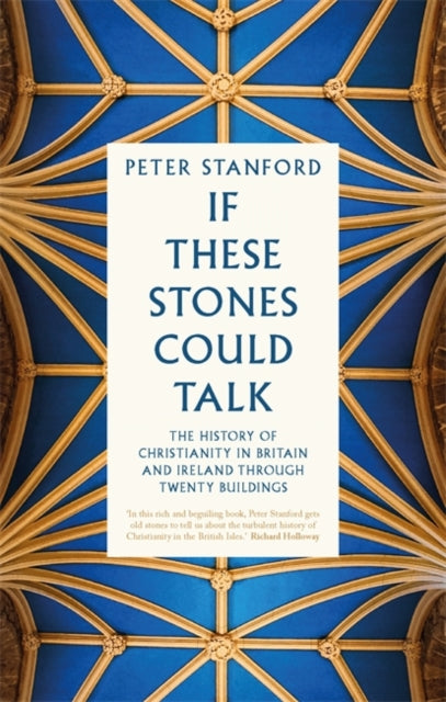 If These Stones Could Talk : The History of Christianity in Britain and Ireland through Twenty-One Buildings-9781529396423