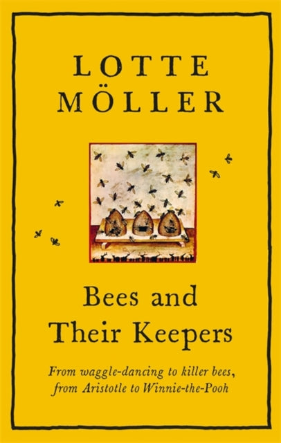Bees and Their Keepers : Through the seasons and centuries, from waggle-dancing to killer bees, from Aristotle to Winnie-the-Pooh