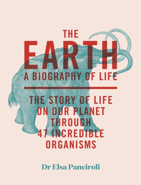 The Earth : A Biography of Life: The Story of Life On Our Planet through 47 Incredible Organisms-9781529413984
