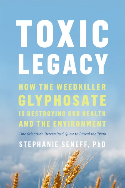 Toxic Legacy : How the Weedkiller Glyphosate Is Destroying Our Health and the Environment-9781645021872