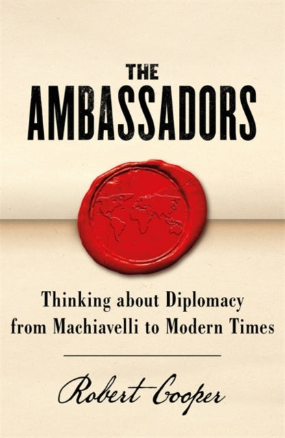 The Ambassadors : Thinking about Diplomacy from Machiavelli to Modern Times-9781780228365