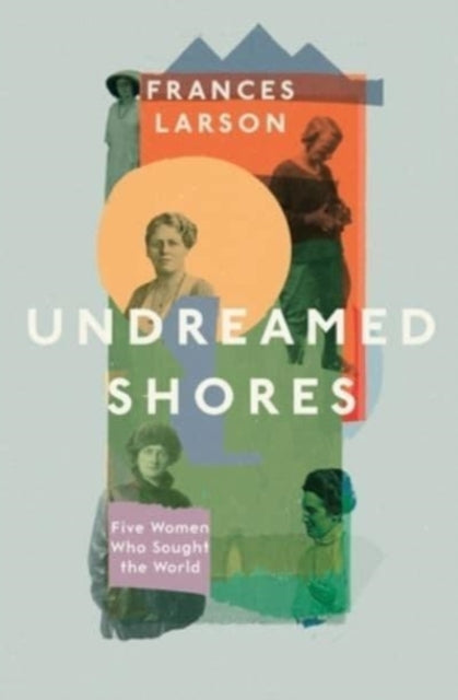 Undreamed Shores : Five Women Who Sought Out the World-9781783783342