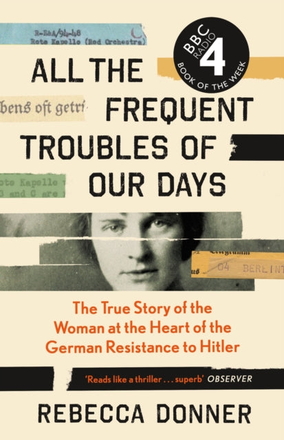 All the Frequent Troubles of Our Days : The True Story of the Woman at the Heart of the German Resistance to Hitler-9781786892218
