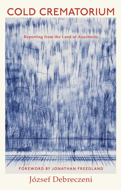 Cold Crematorium : Reporting from the Land of Auschwitz-9781787334649