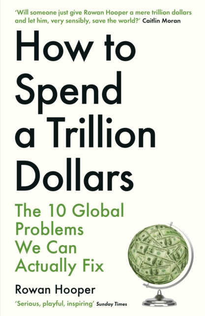 How to Spend a Trillion Dollars : The 10 Global Problems We Can Actually Fix-9781788163460