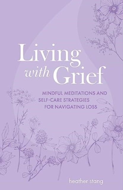 Living with Grief : Mindful Meditations and Self-Care Strategies for Navigating Loss-9781800653078
