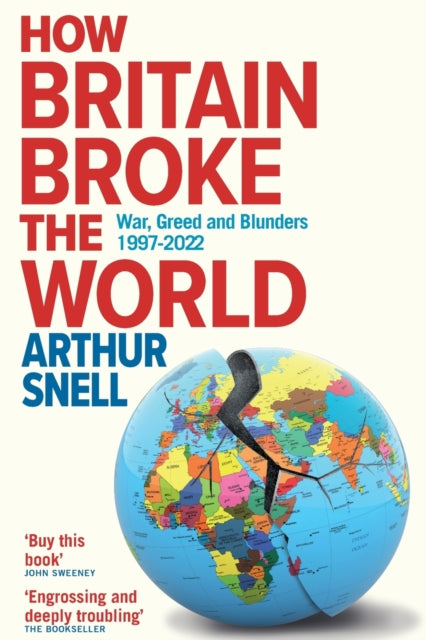 How Britain Broke the World : War, Greed and Blunders from Kosovo to Afghanistan, 1997-2022-9781912454648