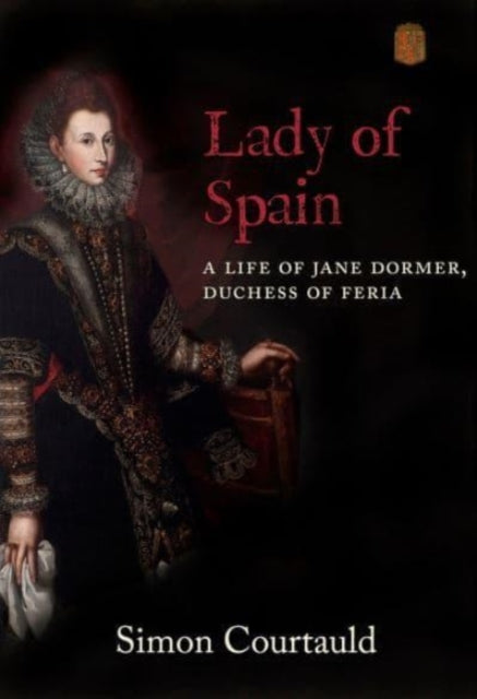 Lady of Spain : A Life of Jane Dormer, Duchess of Feria-9781912945320