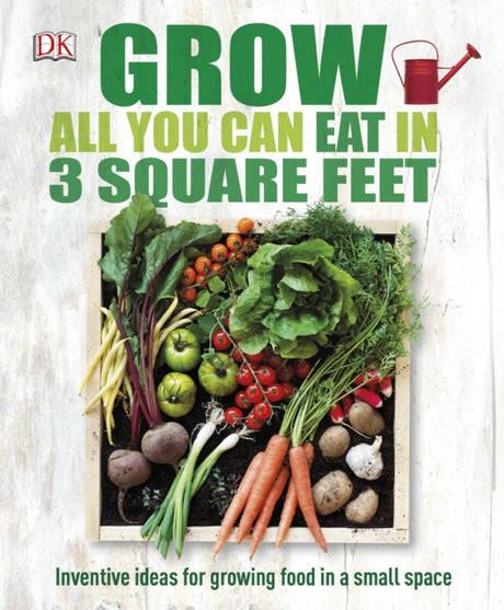 Grow All You Can Eat In Three Square Feet : Inventive Ideas for Growing Food in a Small Space-9780241180013
