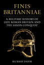 Finis Britanniae : A Military History of Late Roman Britain and the Saxon Conquest-9781398118270