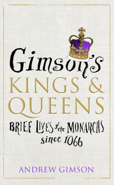 Gimson's Kings and Queens : Brief Lives of the Forty Monarchs Since 1066-9780224101196