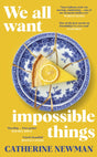 We All Want Impossible Things : For fans of Nora Ephron, a warm, funny and deeply moving story of friendship at its imperfect and radiant best-9780857528988