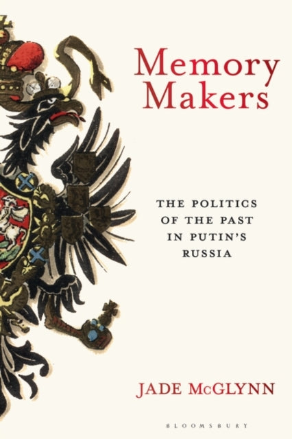 Memory Makers : The Politics of the Past in Putin's Russia-9781350280762