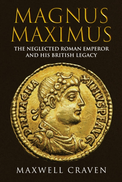 Magnus Maximus : The Neglected Roman Emperor and his British Legacy-9781398111363