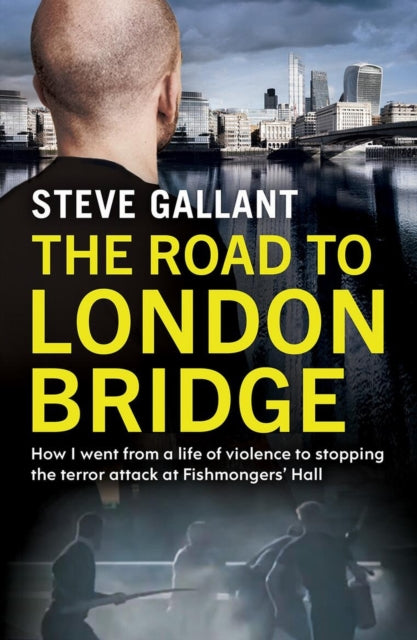 The Road to London Bridge : How I went from a life of violence to stopping the terror attack Fishmongers' Hall-9781399604857