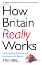 How Britain Really Works : Understanding the Ideas and Institutions of a Nation-9781473658424