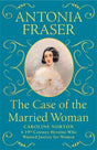 The Case of the Married Woman : Caroline Norton: A 19th Century Heroine Who Wanted Justice for Women-9781474610926