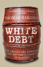 White Debt : The Demerara Uprising and Britain's Legacy of Slavery-9781474621045