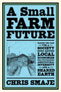 A Small Farm Future : Making the Case for a Society Built Around Local Economies, Self-Provisioning, Agricultural Diversity and a Shared Earth-9781603589024